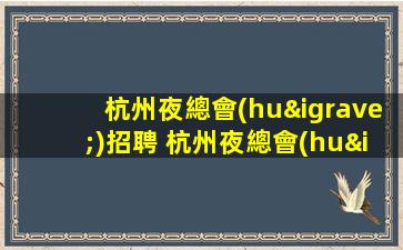 杭州夜總會(huì)招聘 杭州夜總會(huì)模特 杭州夜總會(huì)招聘信息